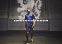 爱游戏体育在线-奥运女足首战在即 各路劲旅蓄势待发