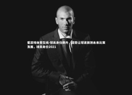 爱游戏体育在线-球员身价飙升，趋势让球迷猜测未来比赛发展，球员身价2021