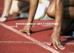 爱游戏体育在线-巅峰之战一触即发 万千球迷共盼绿茵盛宴