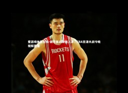 爱游戏体育在线-新年首战激情上演，CBA京津大战今晚视频直播