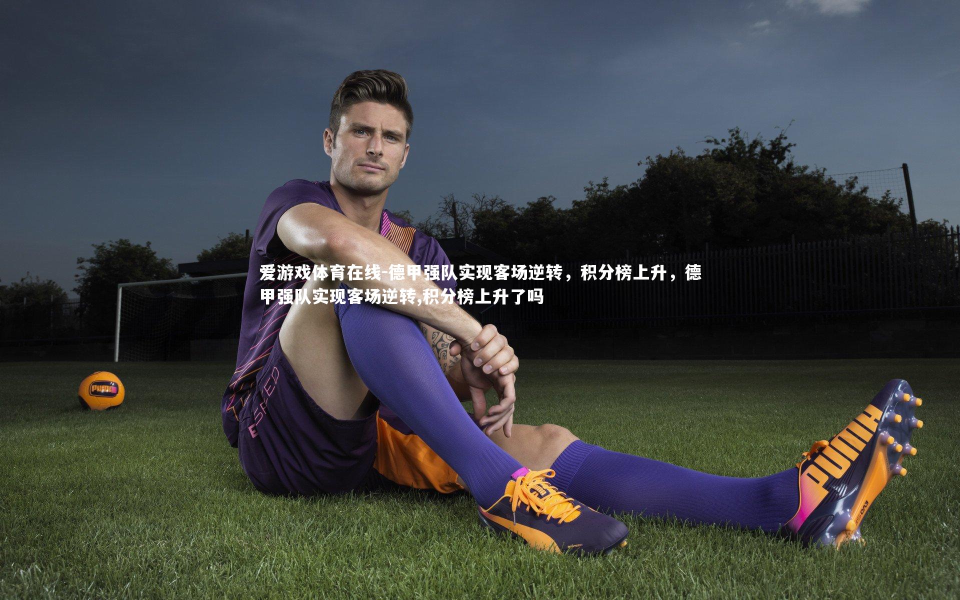 爱游戏体育在线-德甲强队实现客场逆转,积分榜上升,德甲强队实现客场逆转,积分榜上升了吗