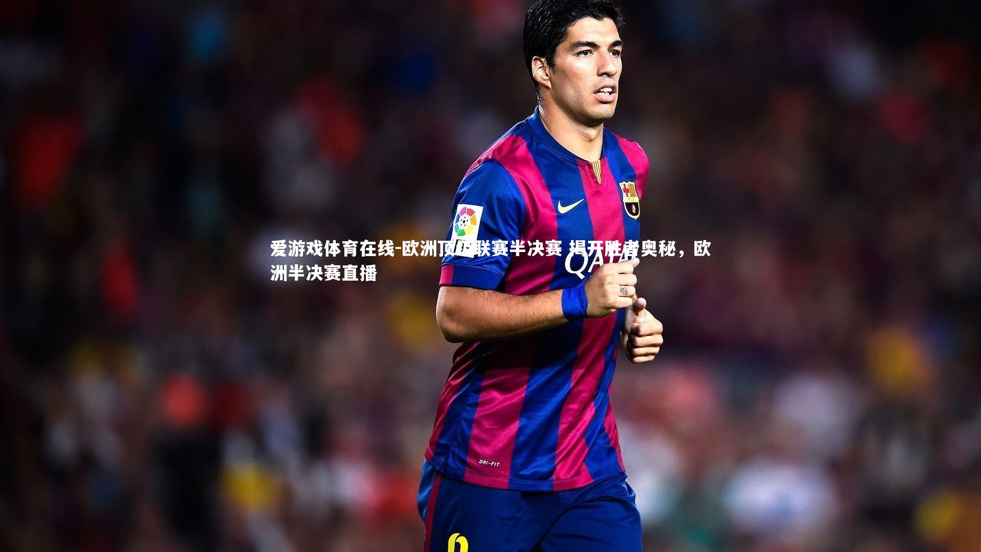 欧洲顶级联赛半决赛 揭开胜者奥秘,欧洲半决赛直播