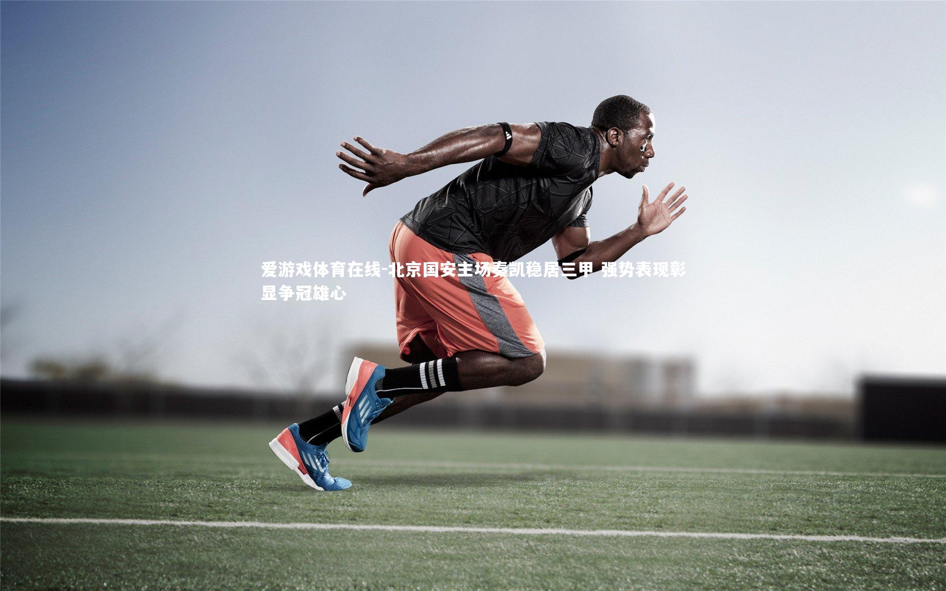 北京国安主场奏凯稳居三甲 强势表现彰显争冠雄心