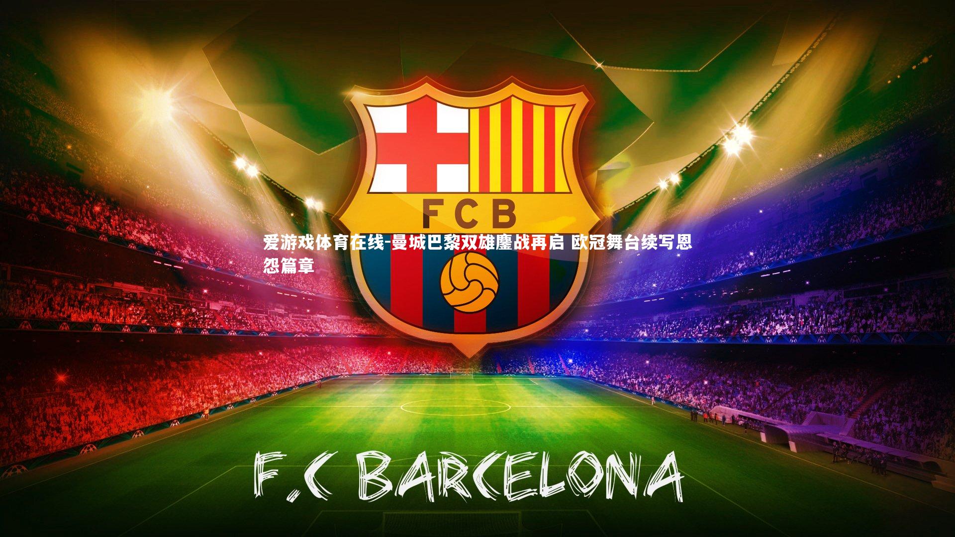 曼城巴黎双雄鏖战再启 欧冠舞台续写恩怨篇章