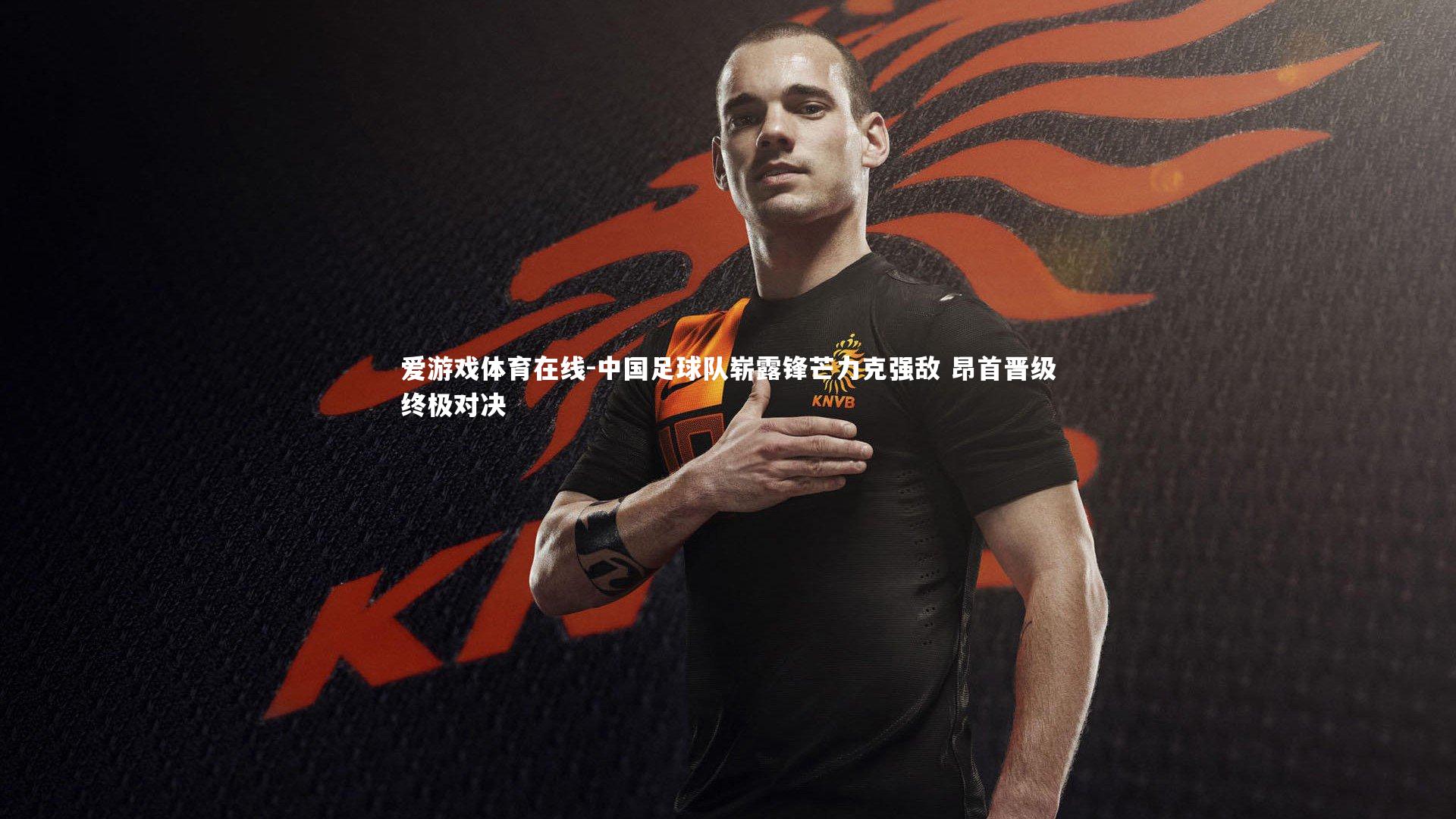 中国足球队崭露锋芒力克强敌 昂首晋级终极对决