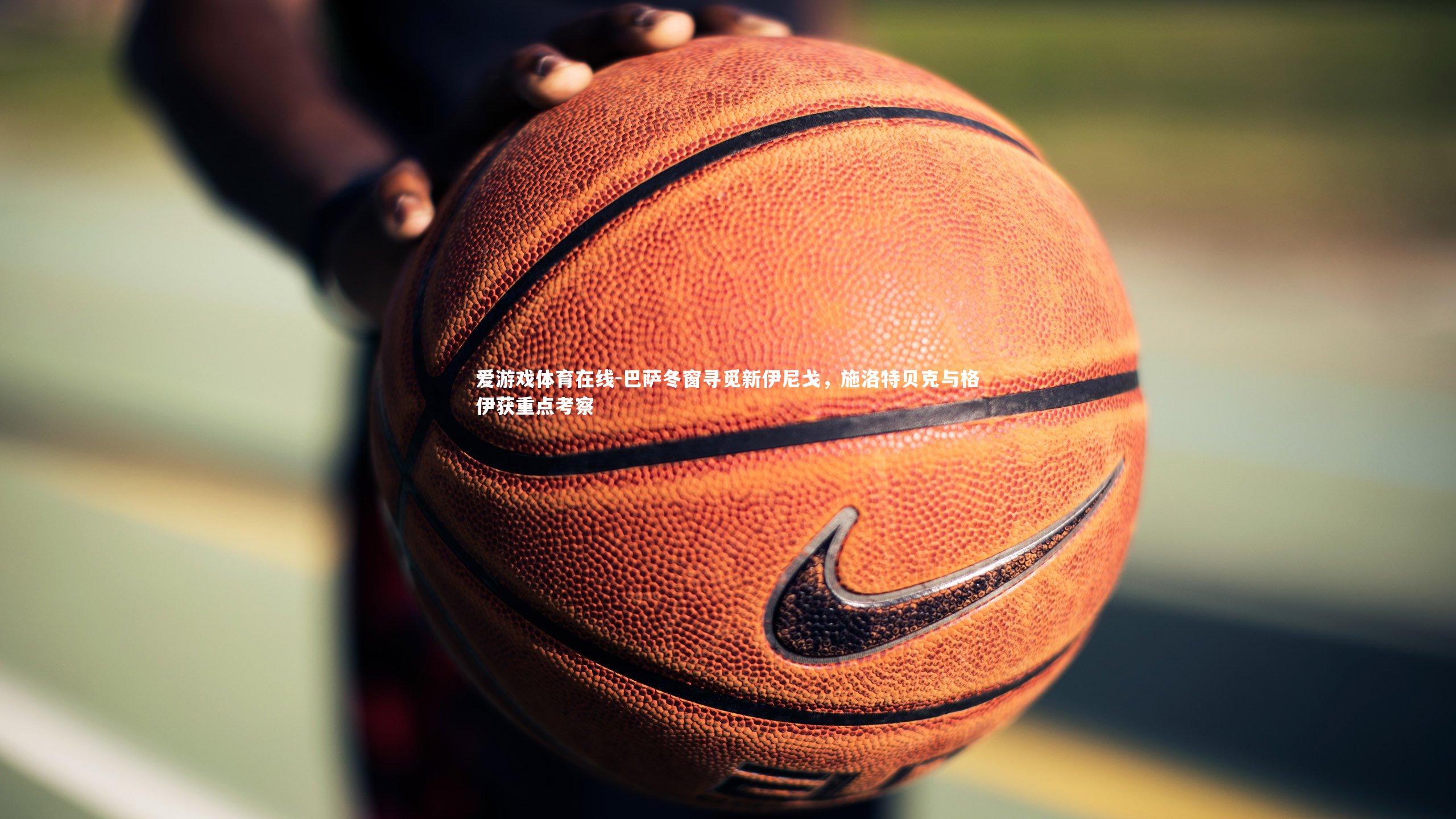 巴萨冬窗寻觅新伊尼戈，施洛特贝克与格伊获重点考察